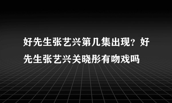 好先生张艺兴第几集出现？好先生张艺兴关晓彤有吻戏吗