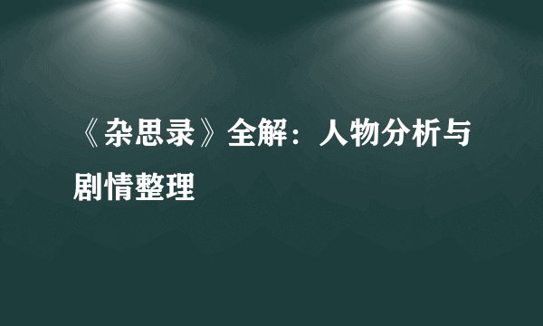 《杂思录》全解：人物分析与剧情整理