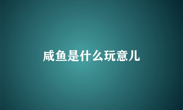 咸鱼是什么玩意儿