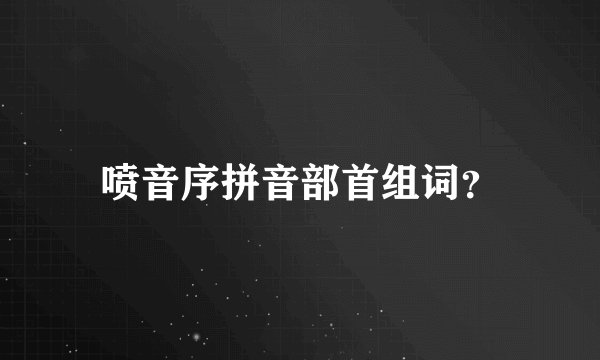 喷音序拼音部首组词？