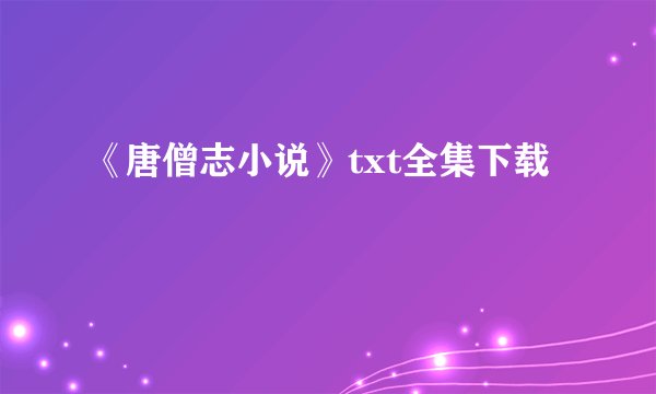 《唐僧志小说》txt全集下载