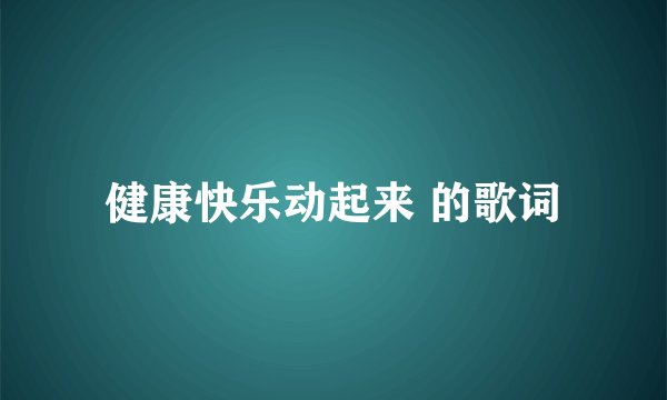 健康快乐动起来 的歌词