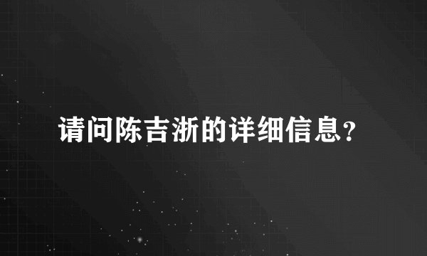 请问陈吉浙的详细信息？