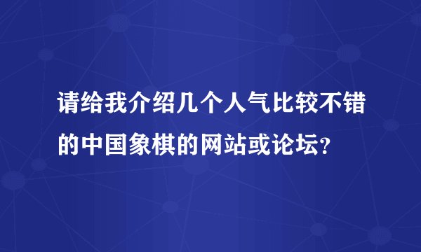 请给我介绍几个人气比较不错的中国象棋的网站或论坛？