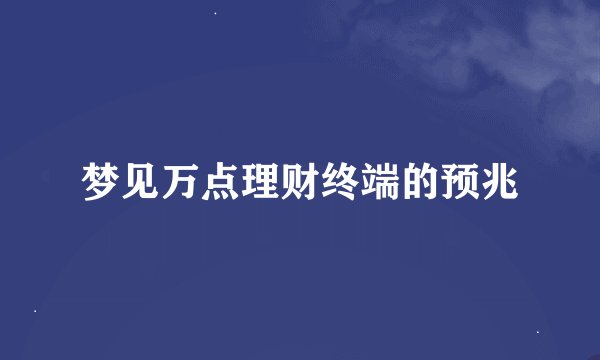 梦见万点理财终端的预兆