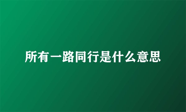 所有一路同行是什么意思