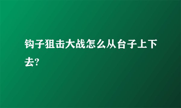 钩子狙击大战怎么从台子上下去?