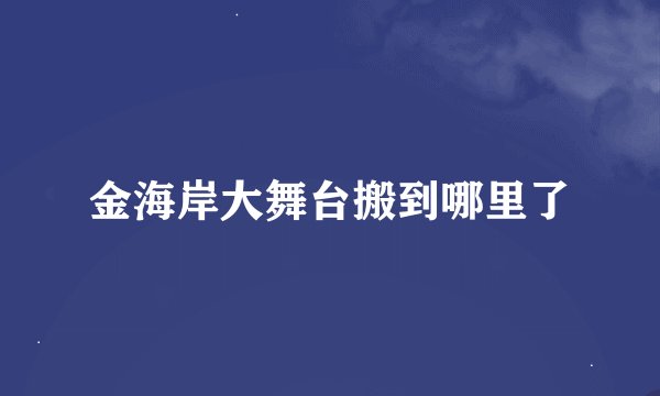 金海岸大舞台搬到哪里了
