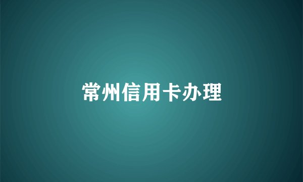 常州信用卡办理