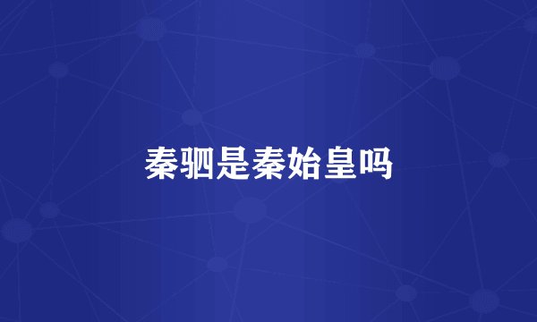 秦驷是秦始皇吗