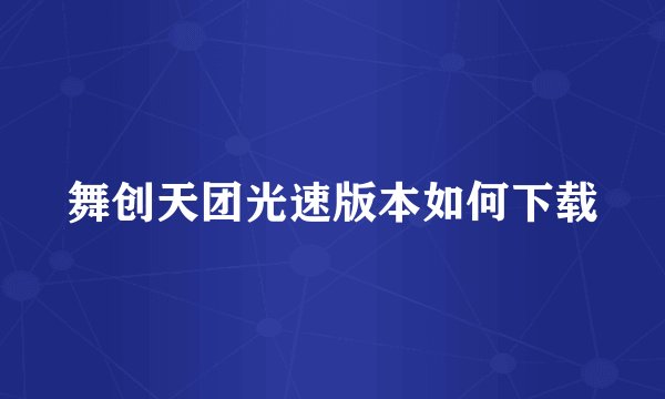舞创天团光速版本如何下载