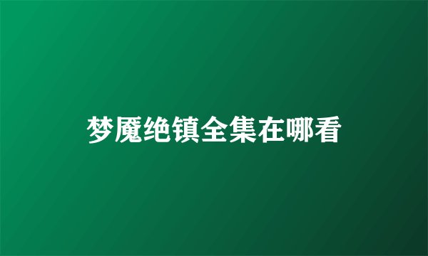 梦魇绝镇全集在哪看