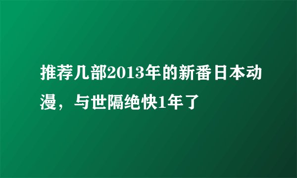 推荐几部2013年的新番日本动漫，与世隔绝快1年了
