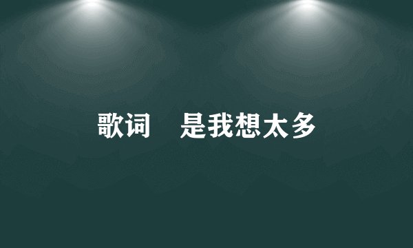 歌词 是我想太多