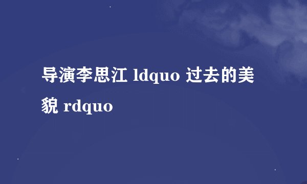 导演李思江 ldquo 过去的美貌 rdquo