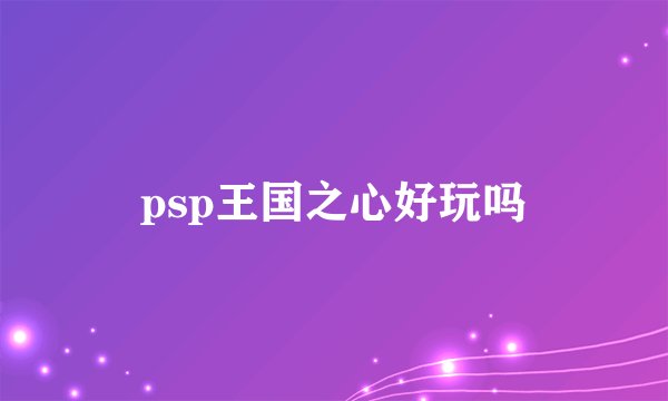 psp王国之心好玩吗