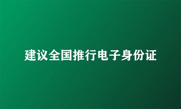 建议全国推行电子身份证