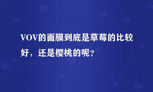 VOV的面膜到底是草莓的比较好，还是樱桃的呢？
