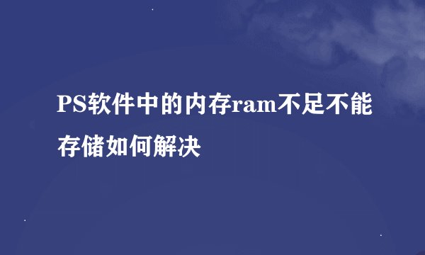 PS软件中的内存ram不足不能存储如何解决