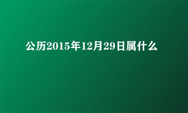 公历2015年12月29日属什么