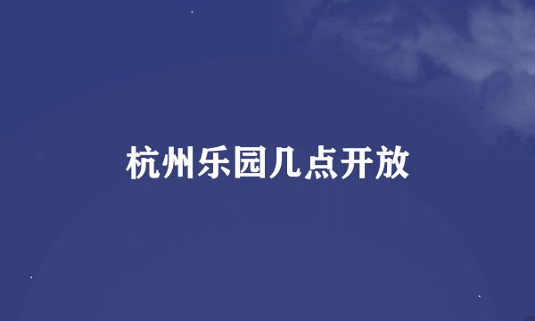杭州乐园几点开放