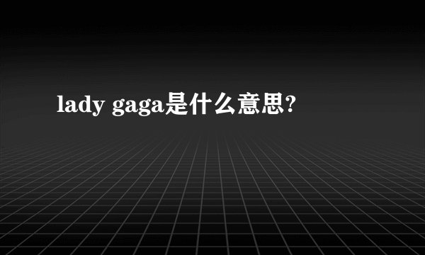 lady gaga是什么意思?