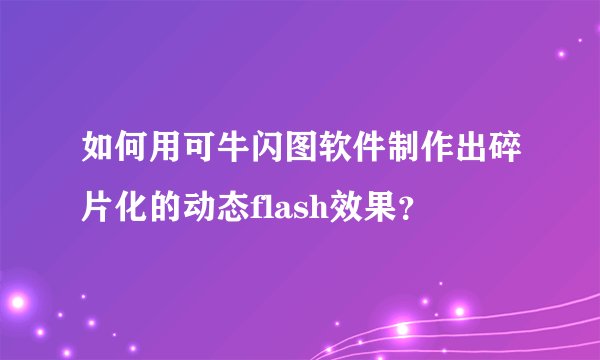 如何用可牛闪图软件制作出碎片化的动态flash效果？