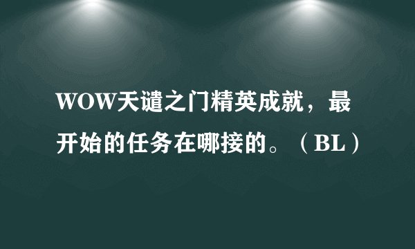 WOW天谴之门精英成就,最开始的任务在哪接的。(BL)
