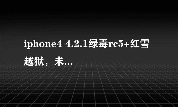 iphone4 4.2.1绿毒rc5+红雪越狱，未解决cydia问题，安装deb文件时手机重启，卡在绿毒标志读取，并不断重启