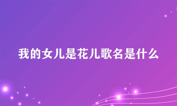 我的女儿是花儿歌名是什么