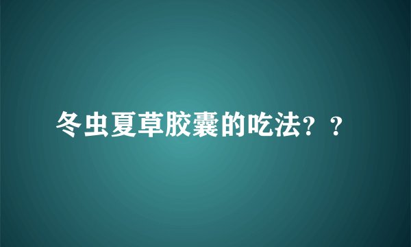 冬虫夏草胶囊的吃法？？