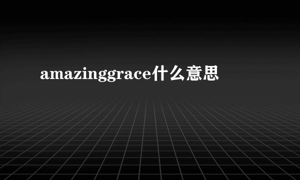 amazinggrace什么意思
