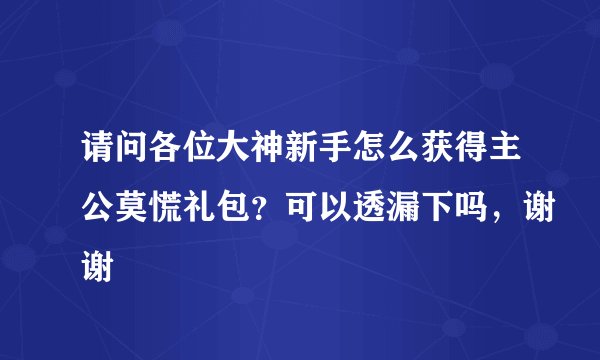 请问各位大神新手怎么获得主公莫慌礼包？可以透漏下吗，谢谢