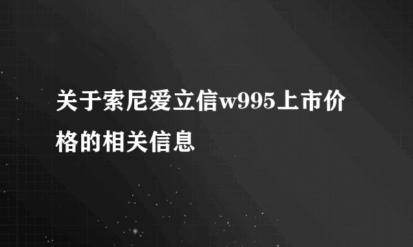 关于索尼爱立信w995上市价格的相关信息