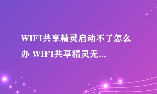 WIFI共享精灵启动不了怎么办 WIFI共享精灵无法正常启动的原因【解决方法】