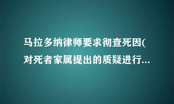 马拉多纳律师要求彻查死因(对死者家属提出的质疑进行调查。)