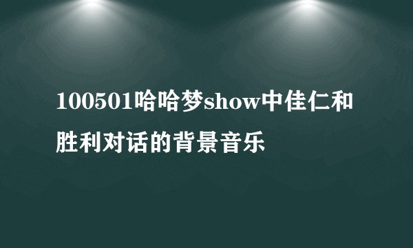 100501哈哈梦show中佳仁和胜利对话的背景音乐