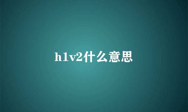 h1v2什么意思
