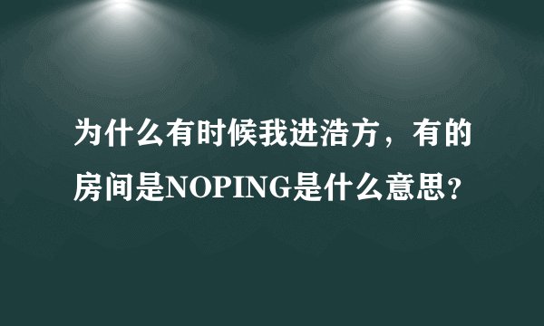 为什么有时候我进浩方，有的房间是NOPING是什么意思？