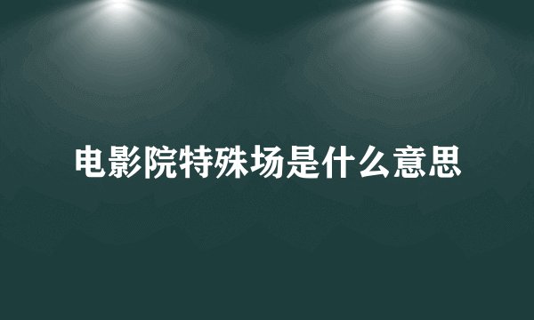 电影院特殊场是什么意思