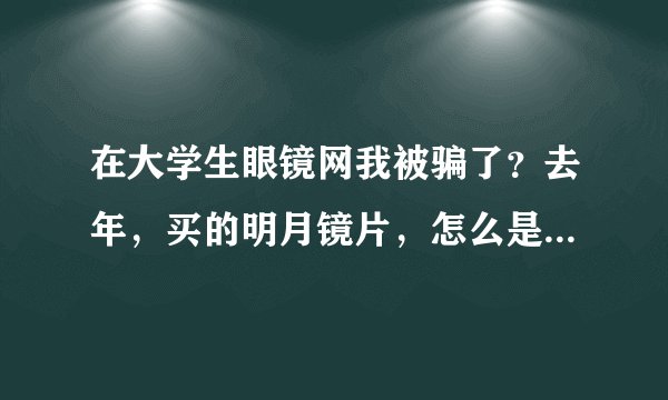在大学生眼镜网我被骗了？去年，买的明月镜片，怎么是白色的？拿给楼下眼镜店说是白片，怎么可能是明月呢？