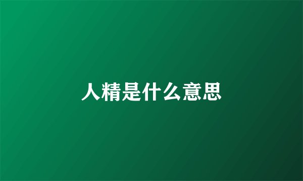 人精是什么意思