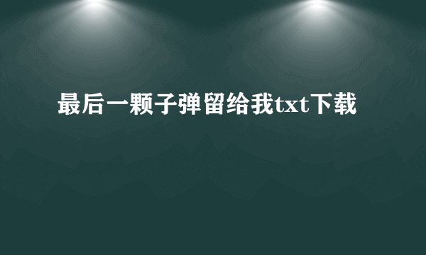 最后一颗子弹留给我txt下载