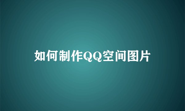 如何制作QQ空间图片