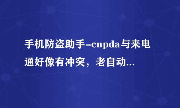 手机防盗助手-cnpda与来电通好像有冲突，老自动删短信。怎么解决？