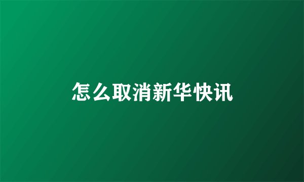 怎么取消新华快讯
