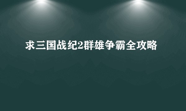 求三国战纪2群雄争霸全攻略