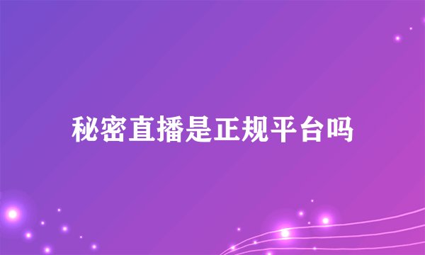 秘密直播是正规平台吗