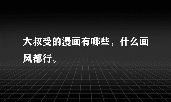 大叔受的漫画有哪些，什么画风都行。