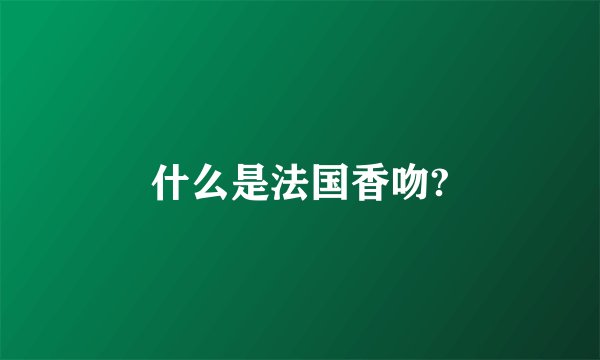 什么是法国香吻?